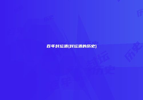 百年封坛酒(封坛酒的历史)