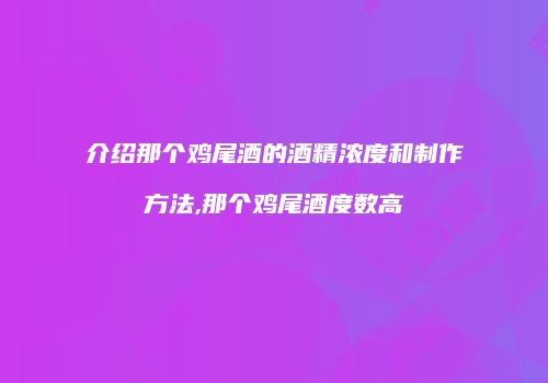 介绍那个鸡尾酒的酒精浓度和制作方法,那个鸡尾酒度数高