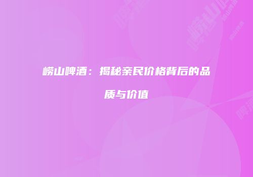 崂山啤酒：揭秘亲民价格背后的品质与价值