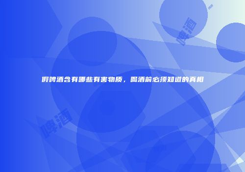 假啤酒含有哪些有害物质，喝酒前必须知道的真相