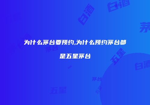 为什么茅台要预约,为什么预约茅台都是五星茅台