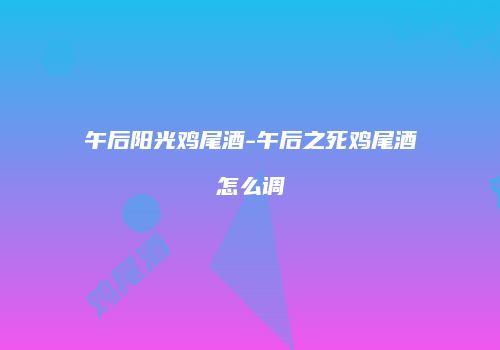 午后阳光鸡尾酒-午后之死鸡尾酒怎么调