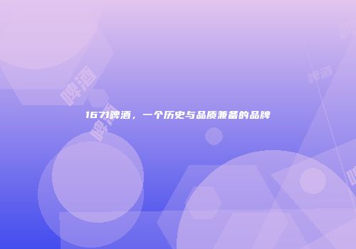 1671啤酒，一个历史与品质兼备的品牌