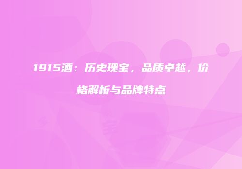 1915酒：历史瑰宝，品质卓越，价格解析与品牌特点