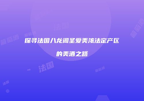 探寻法国八龙阁圣爱美浓法定产区的美酒之路