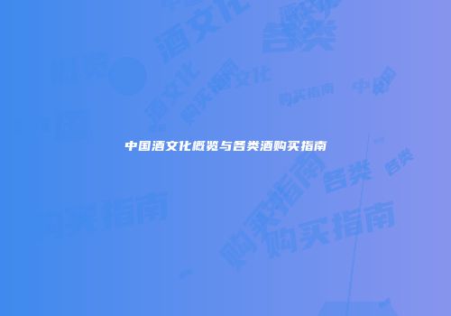 中国酒文化概览与各类酒购买指南