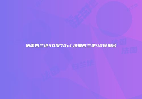 法国白兰地40度70cl,法国白兰地40度排名
