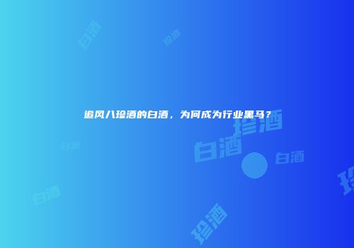 追风八珍酒的白酒，为何成为行业黑马？