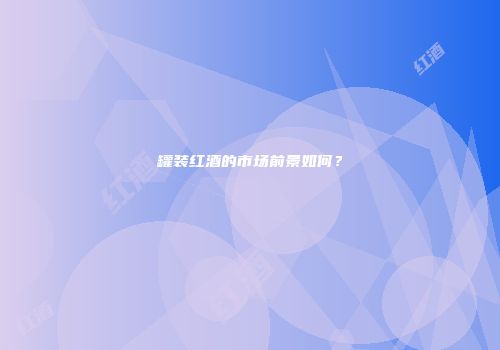 罐装红酒的市场前景如何？
