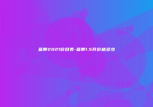 蓝带2021价目表-蓝带1.5升价格多少