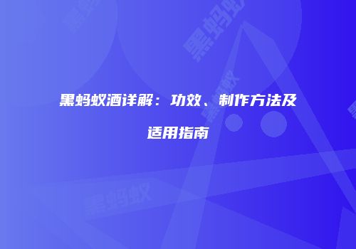 黑蚂蚁酒详解：功效、制作方法及适用指南