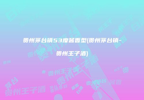 贵州茅台镇53度酱香型(贵州茅台镇-贵州王子酒)