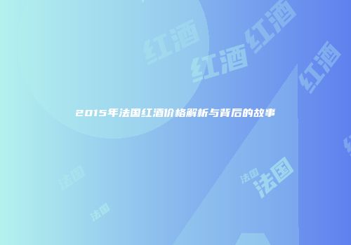 2015年法国红酒价格解析与背后的故事
