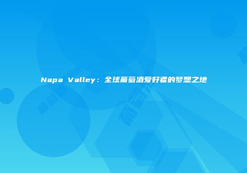 Napa Valley：全球葡萄酒爱好者的梦想之地