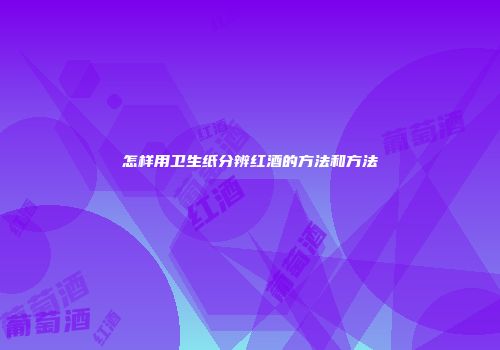 怎样用卫生纸分辨红酒的方法和方法