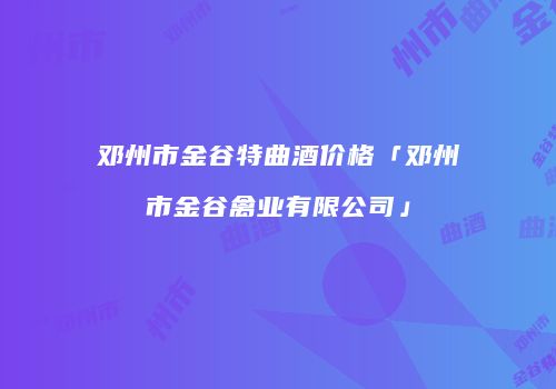 邓州市金谷特曲酒价格「邓州市金谷禽业有限公司」