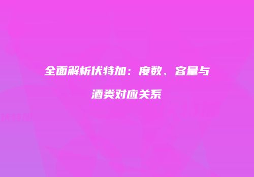 全面解析伏特加：度数、容量与酒类对应关系