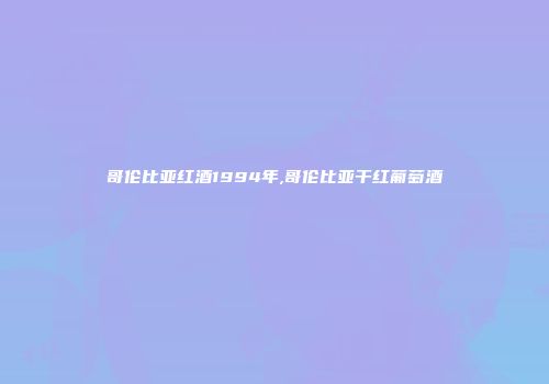 哥伦比亚红酒1994年,哥伦比亚干红葡萄酒
