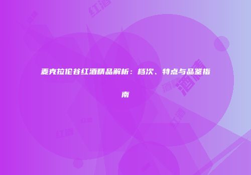 麦克拉伦谷红酒精品解析：档次、特点与品鉴指南