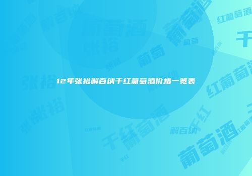 12年张裕解百纳干红葡萄酒价格一览表
