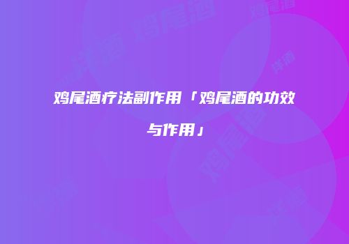 鸡尾酒疗法副作用「鸡尾酒的功效与作用」