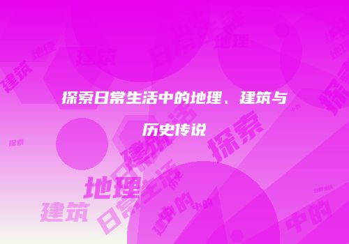 探索日常生活中的地理、建筑与历史传说