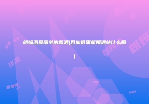 朗姆酒最简单的调酒(百加得黑朗姆酒兑什么喝)