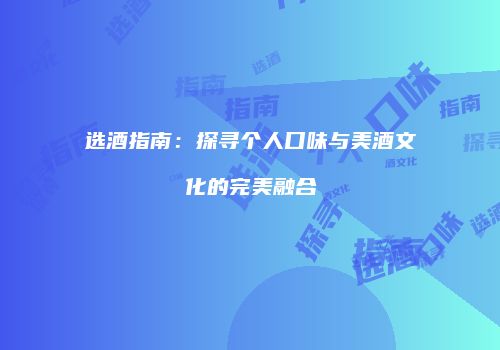选酒指南：探寻个人口味与美酒文化的完美融合