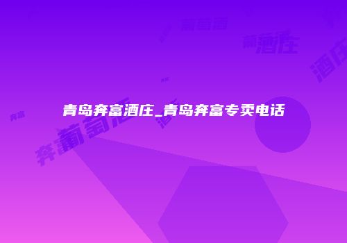 青岛奔富酒庄_青岛奔富专卖电话