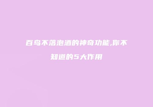 百鸟不落泡酒的神奇功能,你不知道的5大作用