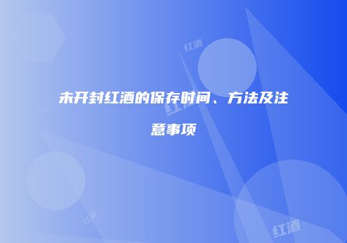 未开封红酒的保存时间、方法及注意事项