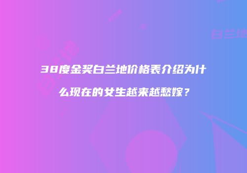 38度金奖白兰地价格表介绍为什么现在的女生越来越愁嫁？
