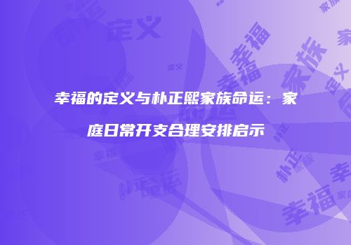 幸福的定义与朴正熙家族命运：家庭日常开支合理安排启示