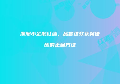 澳洲小企鹅红酒，品尝这款获奖佳酿的正确方法