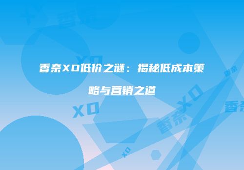 香奈XO低价之谜：揭秘低成本策略与营销之道