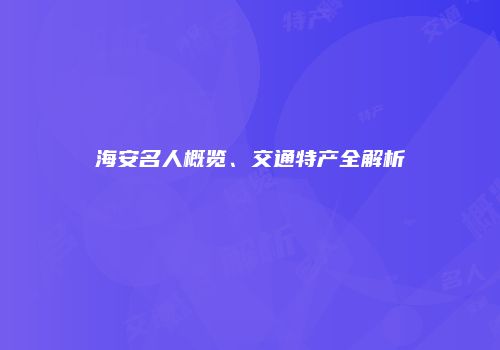 海安名人概览、交通特产全解析