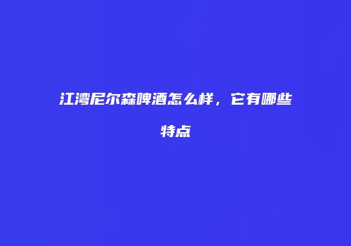 江湾尼尔森啤酒怎么样，它有哪些特点