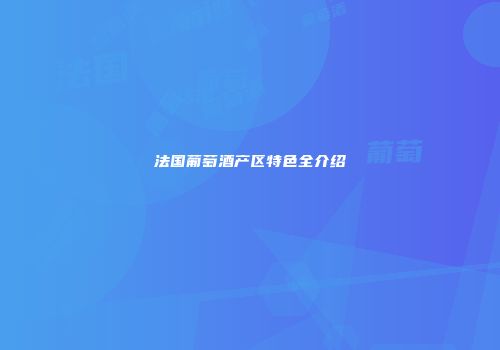 法国葡萄酒产区特色全介绍