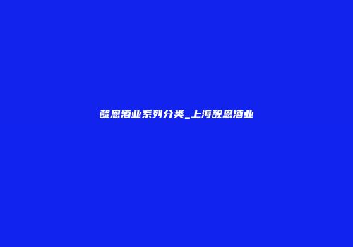 醍恩酒业系列分类_上海醒恩酒业