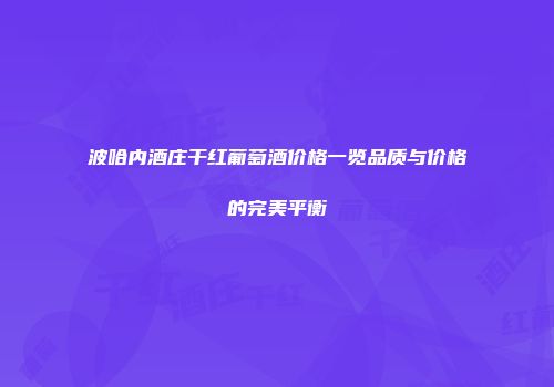 波哈内酒庄干红葡萄酒价格一览品质与价格的完美平衡