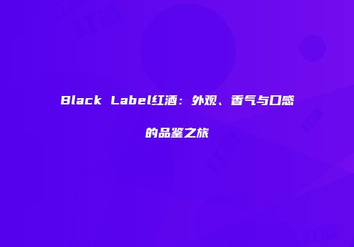 Black Label红酒：外观、香气与口感的品鉴之旅