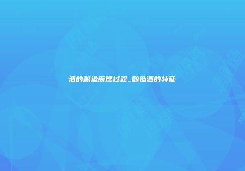 酒的酿造原理过程_酿造酒的特征