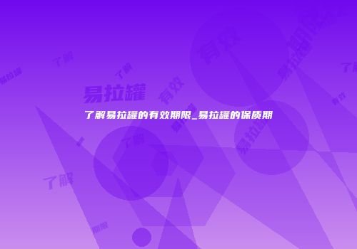 了解易拉罐的有效期限_易拉罐的保质期