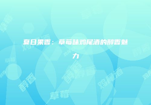 夏日果香：草莓味鸡尾酒的醇香魅力