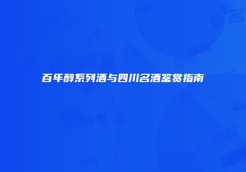 百年醇系列酒与四川名酒鉴赏指南