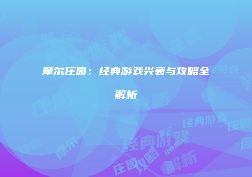 摩尔庄园：经典游戏兴衰与攻略全解析