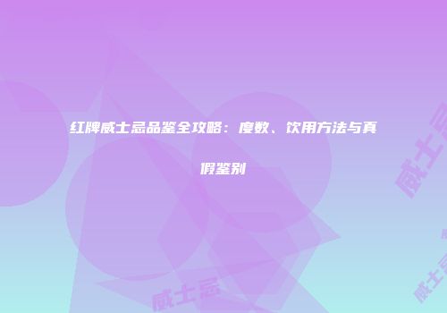 红牌威士忌品鉴全攻略：度数、饮用方法与真假鉴别
