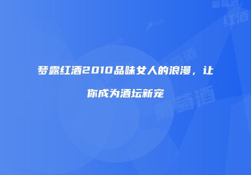 梦露红酒2010品味女人的浪漫，让你成为酒坛新宠