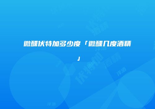 微醺伏特加多少度「微醺几度酒精」