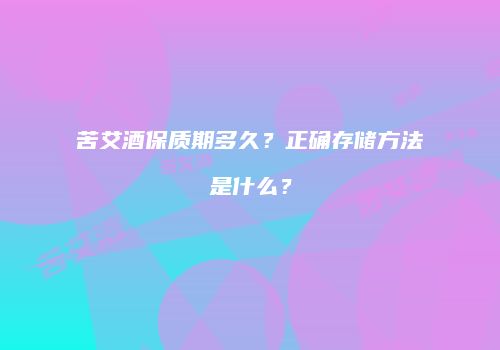 苦艾酒保质期多久？正确存储方法是什么？